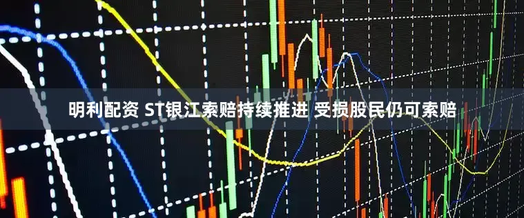 明利配资 ST银江索赔持续推进 受损股民仍可索赔