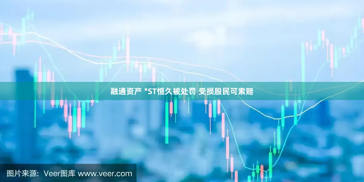 融通资产 *ST恒久被处罚 受损股民可索赔