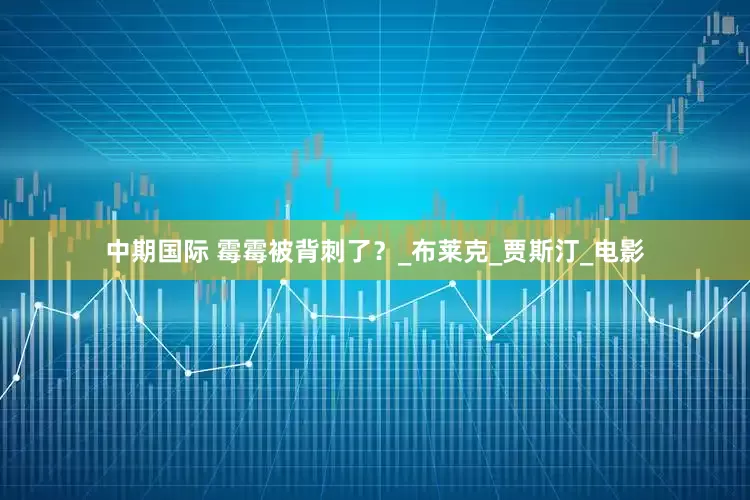 中期国际 霉霉被背刺了？_布莱克_贾斯汀_电影
