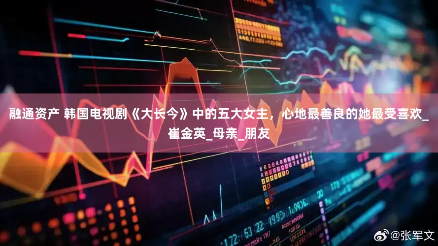 融通资产 韩国电视剧《大长今》中的五大女主，心地最善良的她最受喜欢_崔金英_母亲_朋友