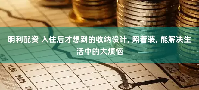 明利配资 入住后才想到的收纳设计, 照着装, 能解决生活中的大烦恼
