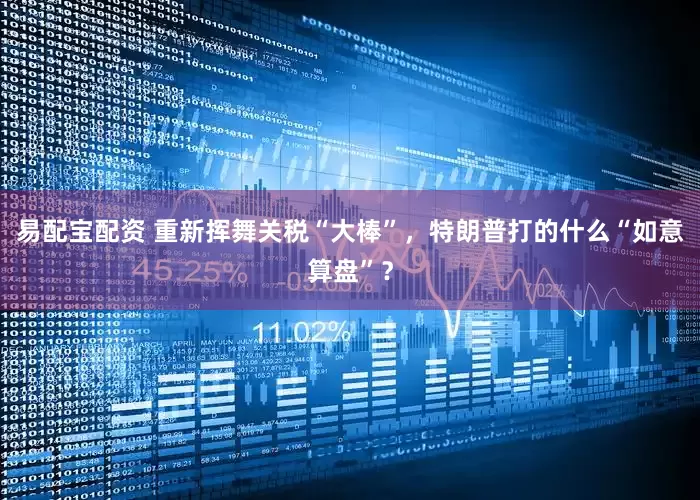易配宝配资 重新挥舞关税“大棒”，特朗普打的什么“如意算盘”？