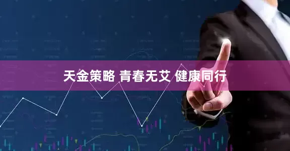 天金策略 青春无艾 健康同行