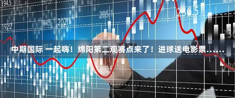 中期国际 一起嗨！绵阳第二观赛点来了！进球送电影票……