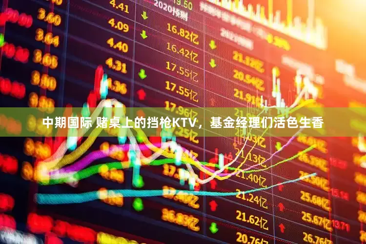 中期国际 赌桌上的挡枪KTV，基金经理们活色生香