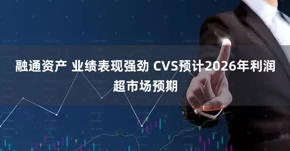 融通资产 业绩表现强劲 CVS预计2026年利润超市场预期